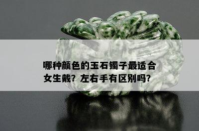 哪种颜色的玉石镯子最适合女生戴？左右手有区别吗？