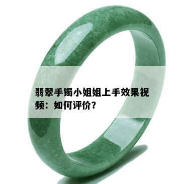 翡翠手镯 *** 姐上手效果视频：如何评价？