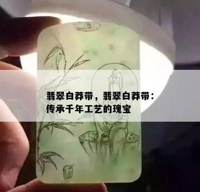 翡翠白莽带，翡翠白莽带：传承千年工艺的瑰宝