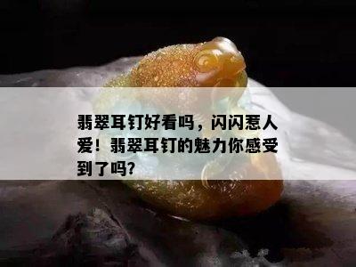 翡翠耳钉好看吗，闪闪惹人爱！翡翠耳钉的魅力你感受到了吗？