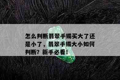 怎么判断翡翠手镯买大了还是小了，翡翠手镯大小如何判断？新手必看！