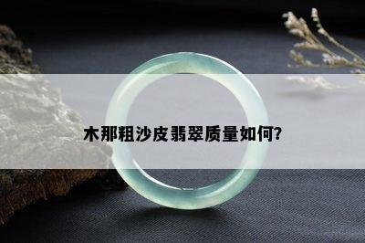 木那粗沙皮翡翠质量如何？