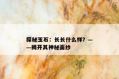 探秘玉石：长长什么样？——揭开其神秘面纱