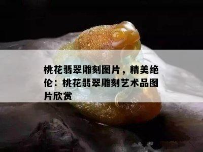 桃花翡翠雕刻图片，精美绝伦：桃花翡翠雕刻艺术品图片欣赏