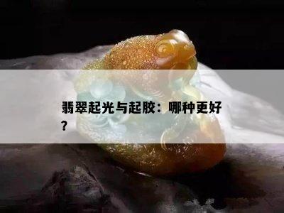 翡翠起光与起胶：哪种更好？