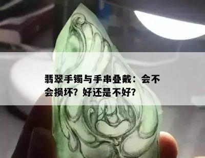 翡翠手镯与手串叠戴：会不会损坏？好还是不好？