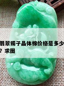 翡翠镯子晶体棉价格是多少？求图