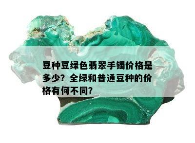 豆种豆绿色翡翠手镯价格是多少？全绿和普通豆种的价格有何不同？