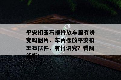 平安扣玉石摆件放车里有讲究吗图片，车内摆放平安扣玉石摆件，有何讲究？看图解析！