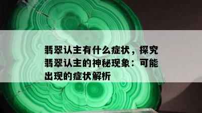 翡翠认主有什么症状，探究翡翠认主的神秘现象：可能出现的症状解析