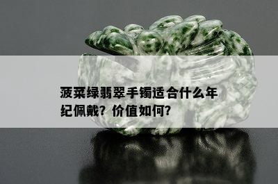 菠菜绿翡翠手镯适合什么年纪佩戴？价值如何？