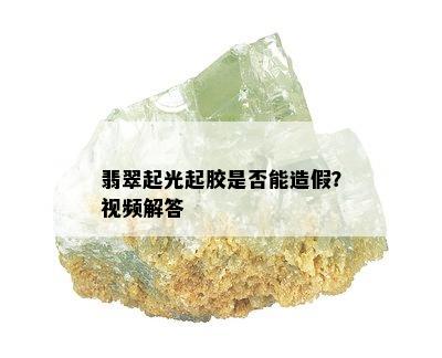 翡翠起光起胶是否能造假？视频解答