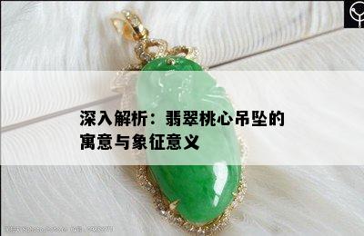 深入解析：翡翠桃心吊坠的寓意与象征意义