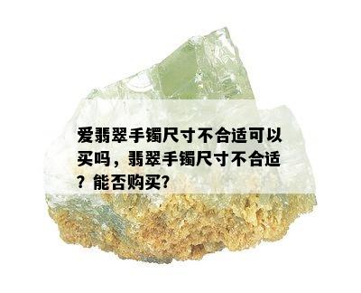 爱翡翠手镯尺寸不合适可以买吗，翡翠手镯尺寸不合适？能否购买？