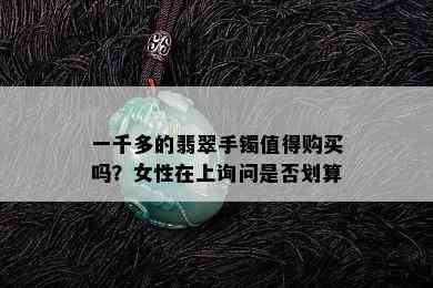 一千多的翡翠手镯值得购买吗？女性在上询问是否划算