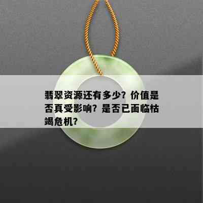 翡翠资源还有多少？价值是否真受影响？是否已面临枯竭危机？