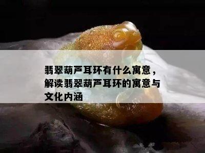 翡翠葫芦耳环有什么寓意，解读翡翠葫芦耳环的寓意与文化内涵