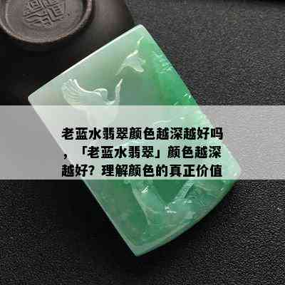 老蓝水翡翠颜色越深越好吗，「老蓝水翡翠」颜色越深越好？理解颜色的真正价值