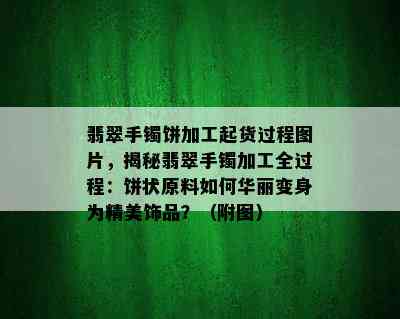 翡翠手镯饼加工起货过程图片，揭秘翡翠手镯加工全过程：饼状原料如何华丽变身为精美饰品？（附图）