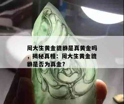 周大生黄金貔貅是真黄金吗，揭秘真相：周大生黄金貔貅是否为真金?