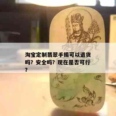 淘宝定制翡翠手镯可以退货吗？安全吗？现在是否可行？