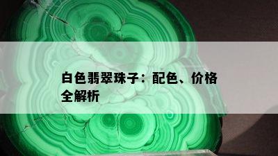 白色翡翠珠子：配色、价格全解析