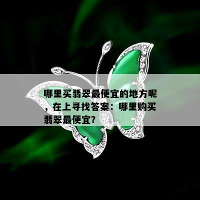 哪里买翡翠更便宜的地方呢，在上寻找答案：哪里购买翡翠更便宜？