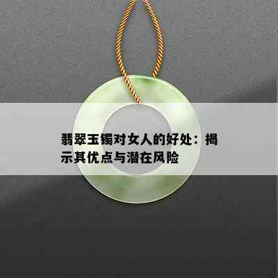 翡翠玉镯对女人的好处：揭示其优点与潜在风险