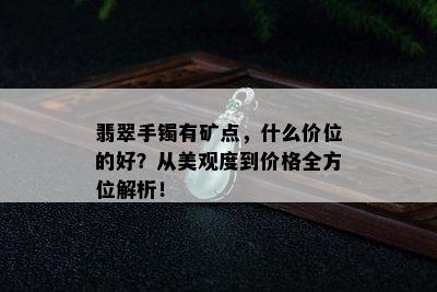 翡翠手镯有矿点，什么价位的好？从美观度到价格全方位解析！