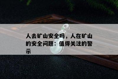 人去矿山安全吗，人在矿山的安全问题：值得关注的警示