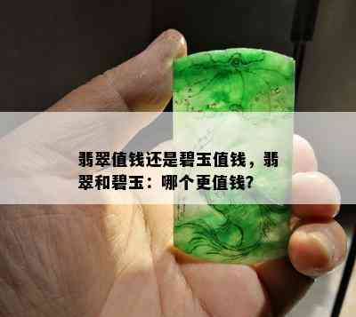 翡翠值钱还是碧玉值钱，翡翠和碧玉：哪个更值钱？