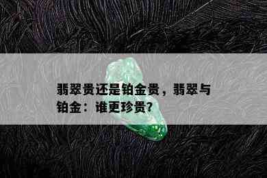 翡翠贵还是铂金贵，翡翠与铂金：谁更珍贵？