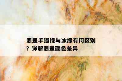 翡翠手镯绿与冰绿有何区别？详解翡翠颜色差异