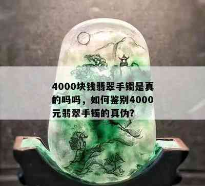 4000块钱翡翠手镯是真的吗吗，如何鉴别4000元翡翠手镯的真伪？