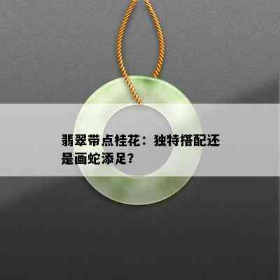 翡翠带点桂花：独特搭配还是画蛇添足？