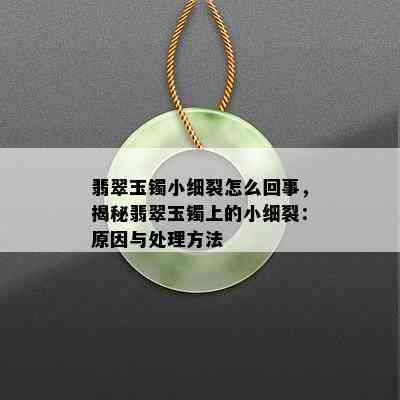 翡翠玉镯小细裂怎么回事，揭秘翡翠玉镯上的小细裂：原因与处理方法