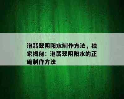 泡翡翠阴阳水制作方法，独家揭秘：泡翡翠阴阳水的正确制作方法