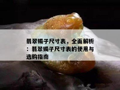 翡翠镯子尺寸表，全面解析：翡翠镯子尺寸表的使用与选购指南