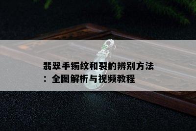 翡翠手镯纹和裂的辨别方法：全图解析与视频教程