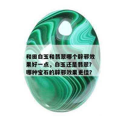 和田白玉和翡翠哪个辟邪效果好一点，白玉还是翡翠？哪种宝石的辟邪效果更佳？