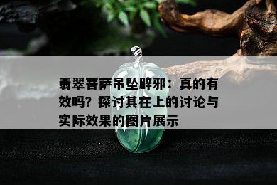 翡翠菩萨吊坠辟邪：真的有效吗？探讨其在上的讨论与实际效果的图片展示