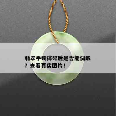 翡翠手镯摔碎后是否能佩戴？查看真实图片！