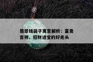 翡翠钱袋子寓意解析：富贵吉祥、招财进宝的好兆头