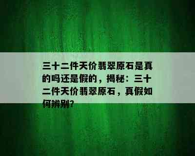 三十二件天价翡翠原石是真的吗还是假的，揭秘：三十二件天价翡翠原石，真假如何辨别？