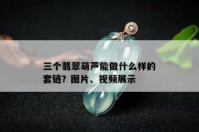 三个翡翠葫芦能做什么样的套链？图片、视频展示