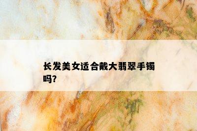 长发美女适合戴大翡翠手镯吗？