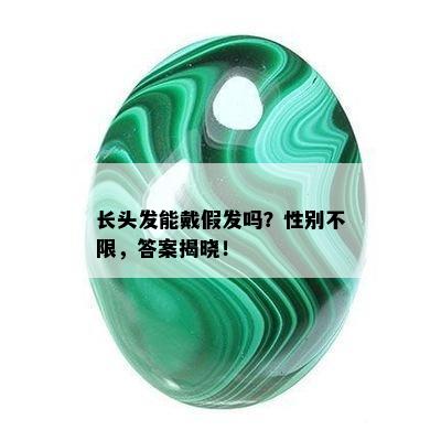 长头发能戴假发吗？性别不限，答案揭晓！