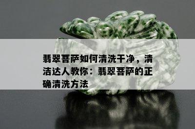 翡翠菩萨如何清洗干净，清洁达人教你：翡翠菩萨的正确清洗方法