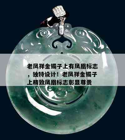 老凤祥金镯子上有凤凰标志，独特设计！老凤祥金镯子上精致凤凰标志彰显尊贵