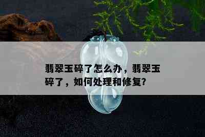 翡翠玉碎了怎么办，翡翠玉碎了，如何处理和修复？